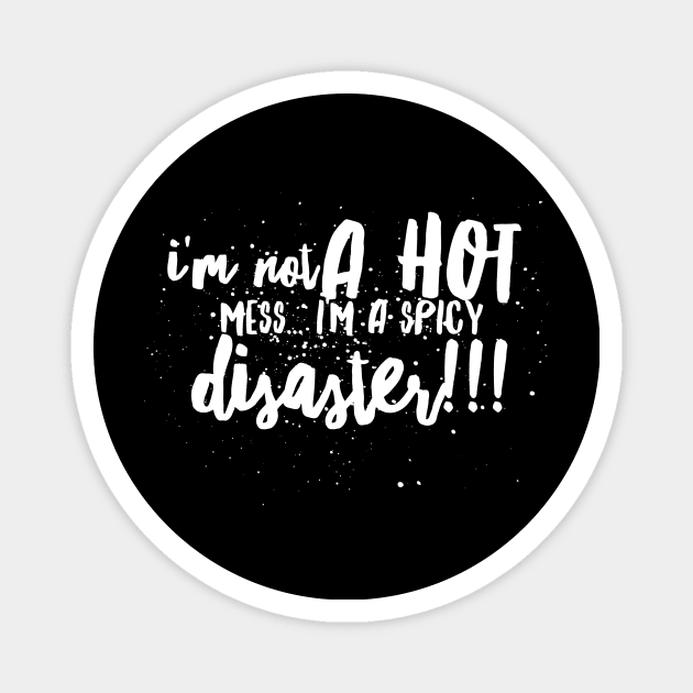 I'm Not a Hot Mess...I'm a Spicy Disaster!!! Magnet by JustSayin'Patti'sShirtStore